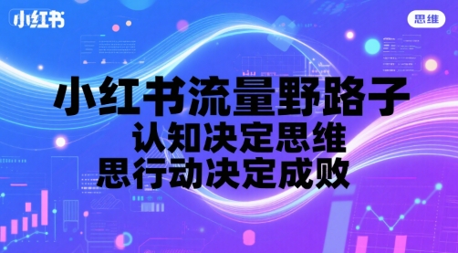 小红书流量野路子，认知决定思维，思维决定行动，行动决定成败 - 副业联盟-副业联盟