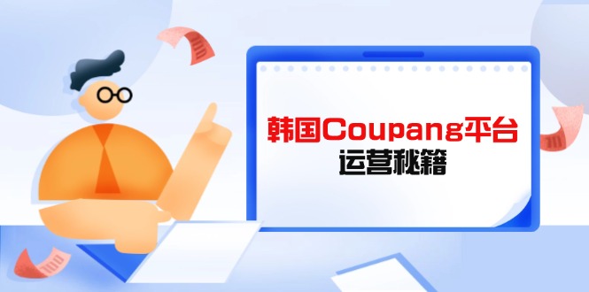 Coupang平台运营秘籍，酷胖卖家必修课，助力卖家提升平台竞争力 - 副业联盟-副业联盟