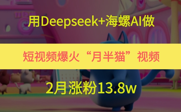 用Deepseek+海螺AI做短视频爆火“月半猫”视频，2月涨粉13.8w - 副业联盟-副业联盟