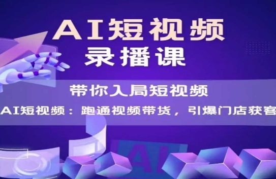 AI短视频爆款，带你入局短视频，跑通视频带货，引爆门店获客 - 副业联盟-副业联盟
