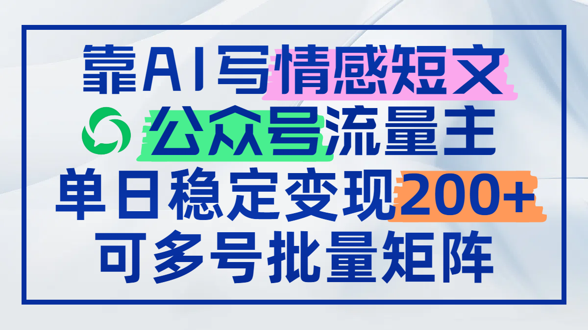 靠AI写情感短文，公众号流量主日赚200+，可多号批量矩阵 - 副业联盟-副业联盟