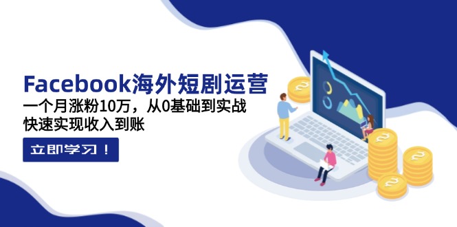 Facebook海外短剧运营：一个月涨粉10万，从0基础到实战，快速实现收入到账 - 副业联盟-副业联盟