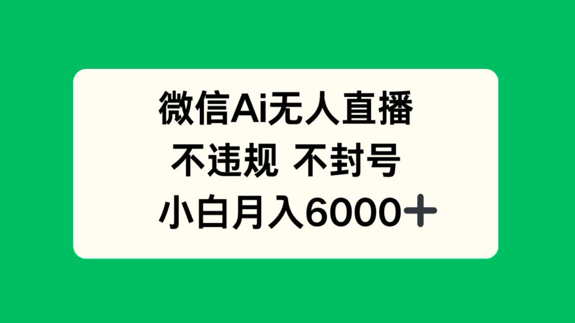 微信AI无人直播，不违规 不封号 ，小白月入6000+ - 副业联盟-副业联盟