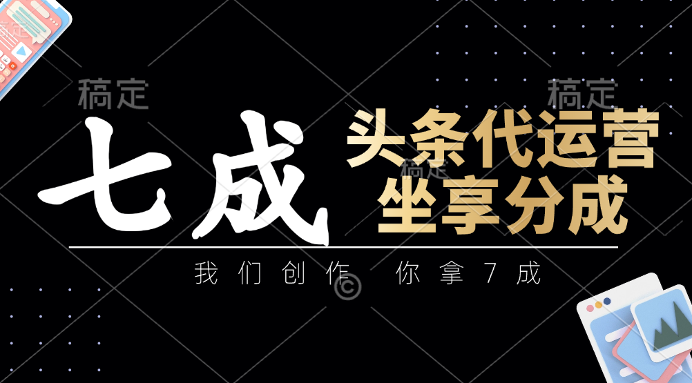 头条代运营：我们创作，你拿7成，简单操作，坐享分成 - 副业联盟-副业联盟