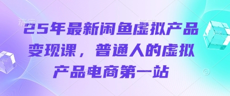 25年最新闲鱼虚拟产品变现课，普通人的虚拟产品电商第一站 - 副业联盟-副业联盟