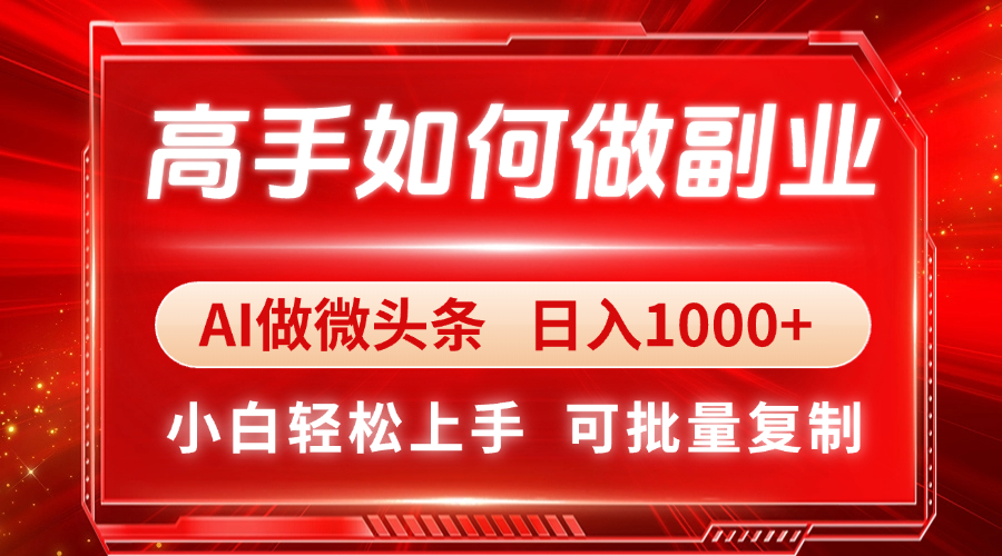 高手如何做副业，AI微头条 日入1000+，小白轻松上手 - 副业联盟-副业联盟