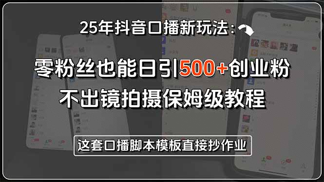 25年抖音口播新玩法：零粉丝也能日引500+创业粉，不出镜拍摄保姆级教程... - 副业联盟-副业联盟