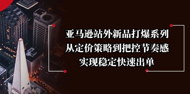 亚马逊站外新品打爆系列，从定价策略到把控节奏感，实现稳定快速出单 - 副业联盟-副业联盟