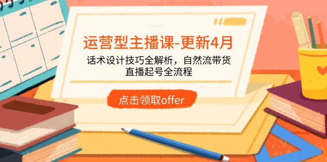 运营型主播课-更新4月，话术设计技巧全解析，自然流带货，直播起号全流程 - 副业联盟-副业联盟
