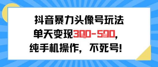 抖音暴力头像号玩法，单天变现3-5张纯手机操作，小白也能行 - 副业联盟-副业联盟