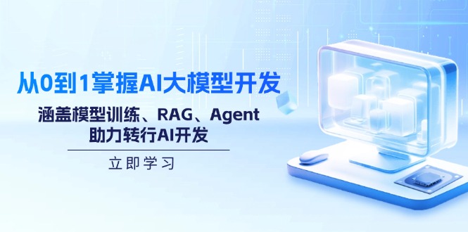 从0到1掌握AI大模型开发，涵盖模型训练、RAG、Agent，助力转行AI开发 - 副业联盟-副业联盟