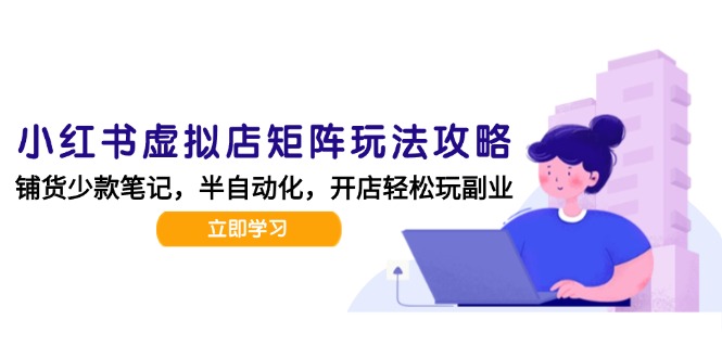 小红书虚拟店矩阵玩法-更新，AI批量制作笔记，半自动化运营日发20笔记攻略 - 副业联盟-副业联盟