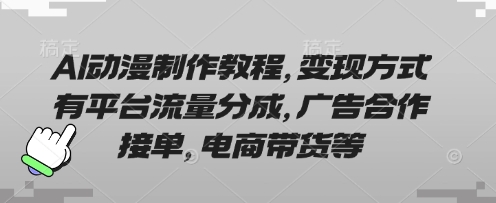 AI动漫制作教程，变现方式有平台流量分成，广告合作接单，电商带货等 - 副业联盟-副业联盟
