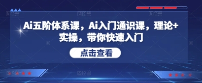 Ai五阶体系课，Ai入门通识课，理论+实操，带你快速入门 - 副业联盟-副业联盟