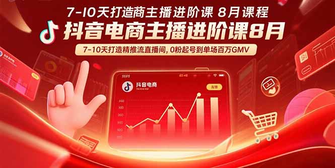 抖音电商主播进阶课8月 7-10天打造精准推流直播间，0粉起号到单场百万GMV - 副业联盟-副业联盟