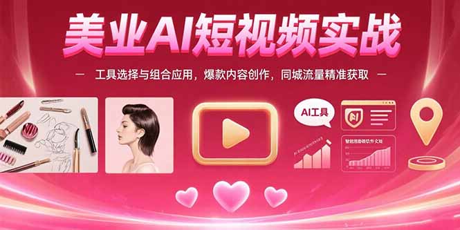 美业AI短视频实战：工具选择与组合应用，爆款内容创作，同城流量精准获取 - 副业联盟-副业联盟