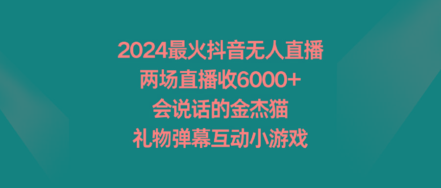 2024最火抖音无人直播，两场直播收6000+会说话的金杰猫 礼物弹幕互动小游戏 - 副业联盟-副业联盟