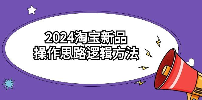 (9254期)2024淘宝新品操作思路逻辑方法(6节视频课) - 副业联盟-副业联盟