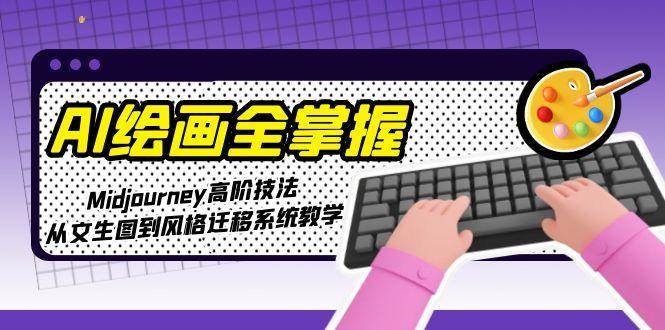 AI绘画全掌握：Midjourney高阶技法，从文生图到风格迁移系统教学 - 副业联盟-副业联盟