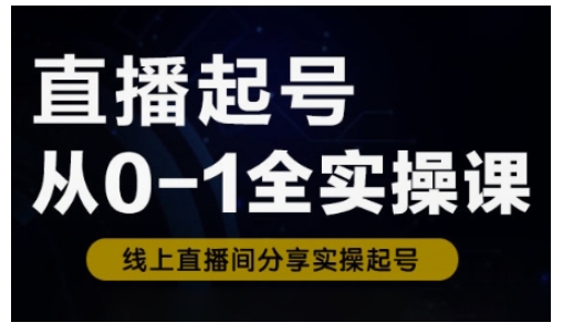 直播起号从0-1全实操课，新人0基础快速入门，0-1阶段流程化学习 - 副业联盟-副业联盟