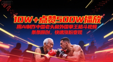 10W+点赞500W播放，用AI制作中国老头和外国拳王格斗视频，条条原创，快速涨粉变现 - 副业联盟-副业联盟