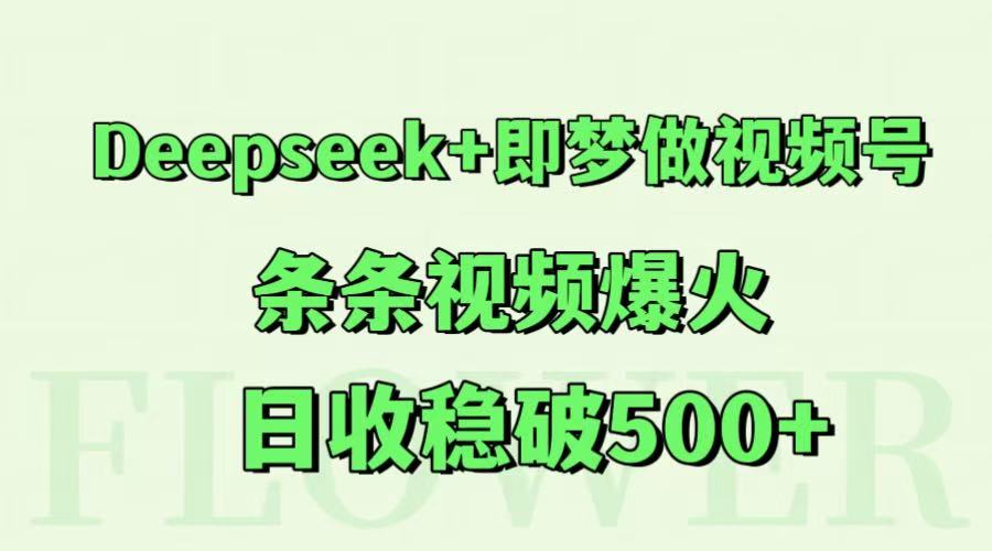 Deepseek+即梦做视频号，条条视频爆火，日收稳破500+ - 副业联盟-副业联盟