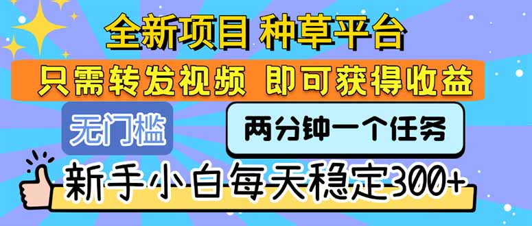 全新项目 种草平台 只需要转发任务视频 即可获得收益 新手小白每天300+ - 副业联盟-副业联盟
