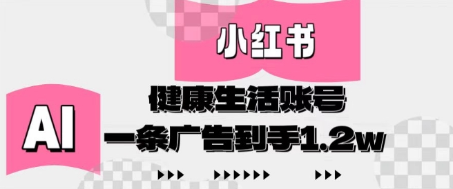 小红书AI健康生活账号，作品制作简单好变现，一条广告到手1.2w - 副业联盟-副业联盟