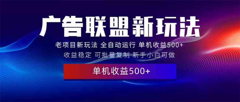 2025全新广告联盟玩法 单机500+课程实操分享 小白可无脑操作 - 副业联盟-副业联盟