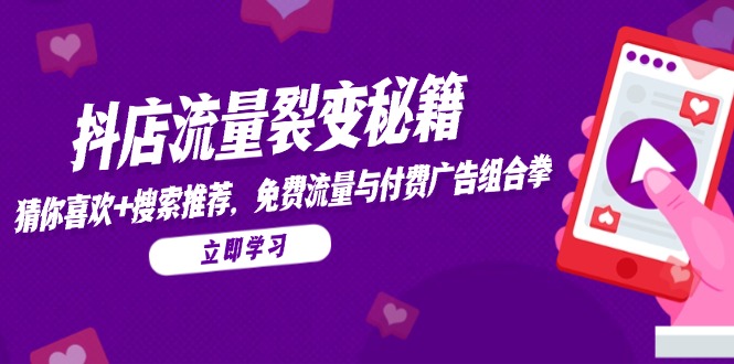 抖店流量裂变秘籍，猜你喜欢，搜索推荐，免费流量与付费广告组合拳 - 副业联盟-副业联盟