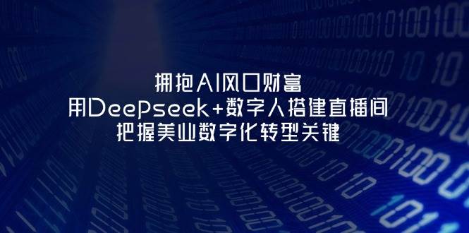 拥抱AI风口财富：用Deepseek+数字人搭建直播间，把握美业数字化转型关键 - 副业联盟-副业联盟