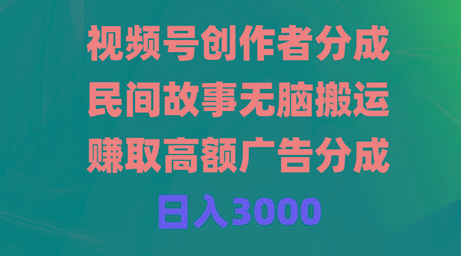 (9390期)视频号创作者分成，民间故事无脑搬运，赚取高额广告分成，日入3000 - 副业联盟-副业联盟