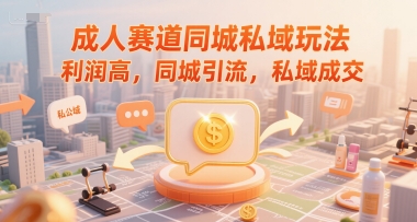 成人赛道同城私域玩法，利润高，同城引流，私域成交 - 副业联盟-副业联盟