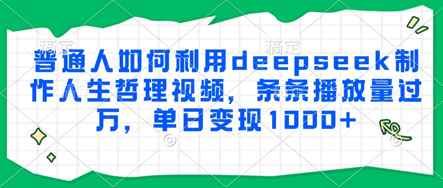 普通人如何利用deepseek制作人生哲理视频，条条播放量过万，单日变现1000+ - 副业联盟-副业联盟