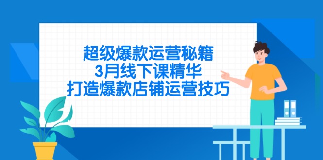 超级爆款运营秘籍，3月线下课精华，打造爆款店铺运营技巧 - 副业联盟-副业联盟