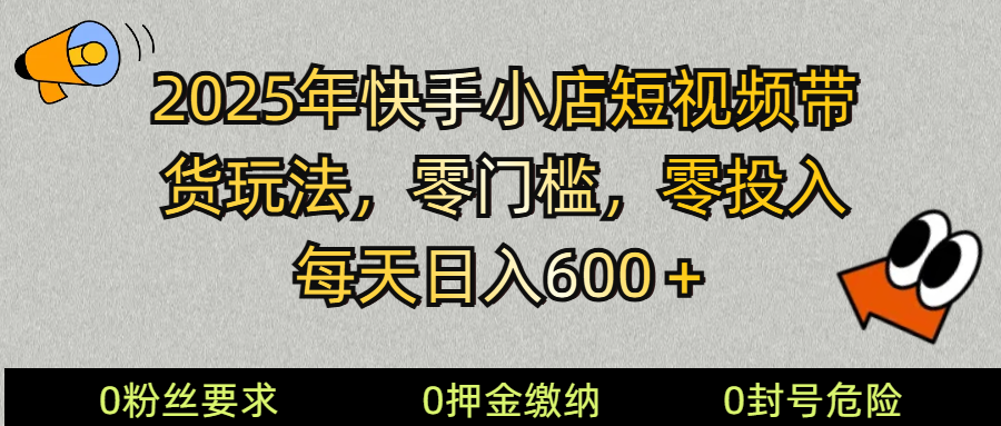 2025快手小店短视频带货模式，零投入，零门槛，每天日入600＋ - 副业联盟-副业联盟