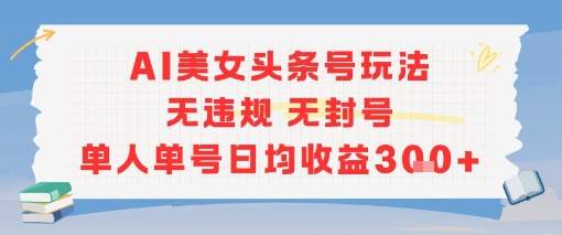 AI美女头条号玩法无违规无封号单人单号日均收益3张 - 副业联盟-副业联盟