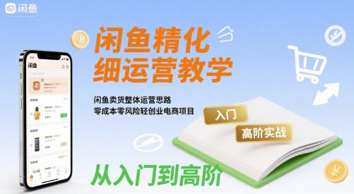 闲鱼精细化运营入门+高阶实战教学，闲鱼卖货整体运营思路，零成本零风险轻创业电商项目 - 副业联盟-副业联盟