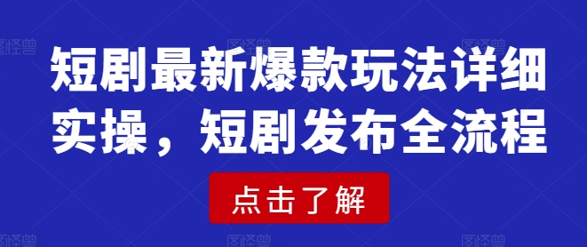 短剧最新爆款玩法详细实操，短剧发布全流程 - 副业联盟-副业联盟