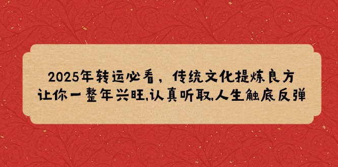 2025年转运必看，传统文化提炼良方,让你一整年兴旺,认真听取,人生触底反弹 - 副业联盟-副业联盟