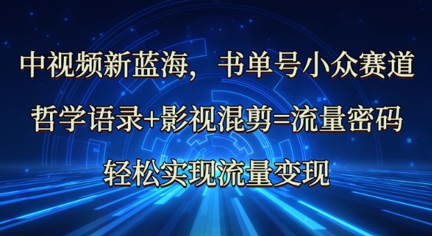 中视频新蓝海：哲学语录+影视混剪=流量密码，轻松实现流量变现 - 副业联盟-副业联盟