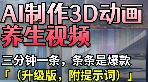 AI制作3D动画养生视频，三分钟一条，条条是爆款(升级版，附提示词) - 副业联盟-副业联盟