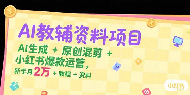 AI教辅资料项目，AI生成+原创混剪+小红书爆款运营，新手月入2万+教程+资料 - 副业联盟-副业联盟