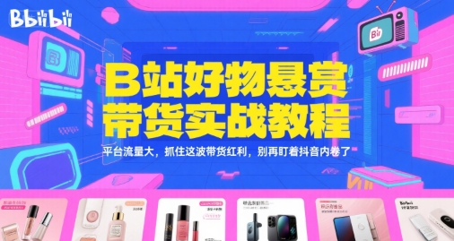 B站好物悬赏带货实战教程，平台流量大，抓住这波带货红利，别再盯着抖音内卷了 - 副业联盟-副业联盟