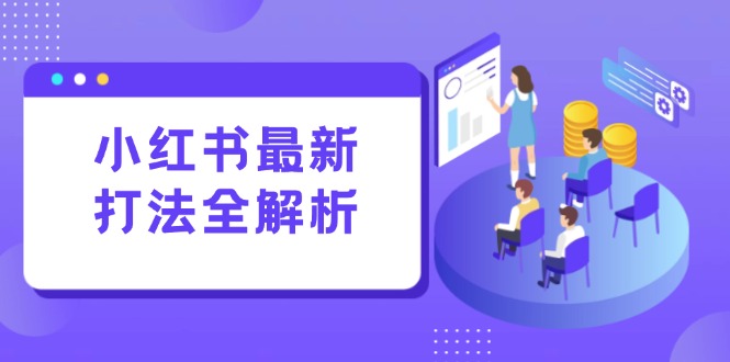 小红书最新打法线下课：笔记生产+评论运营，打造标准化流量增长引擎 - 副业联盟-副业联盟