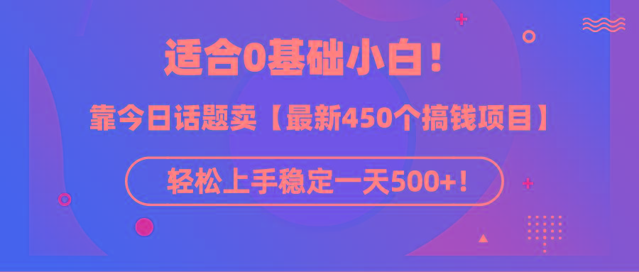 (9268期)适合0基础小白！靠今日话题卖【最新450个搞钱方法】轻松上手稳定一天500+！ - 副业联盟-副业联盟