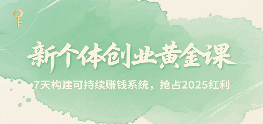 新个体创业黄金课，7天构建可持续赚钱系统，抢占2025红利 - 副业联盟-副业联盟