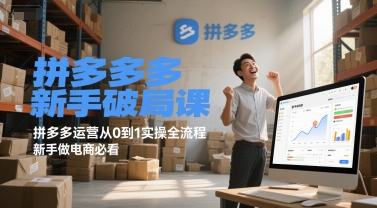 拼多多新手破局课，拼多多运营从0到1实操全流程，新手做电商必看 - 副业联盟-副业联盟