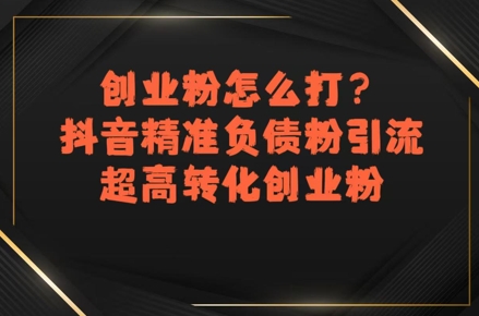 创业粉怎么打？抖音精准负债粉引流，超高转化创业粉 - 副业联盟-副业联盟