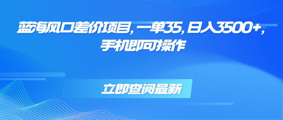蓝海风口差价项目，一单35，日入3500+，手机即可操作 - 副业联盟-副业联盟
